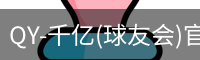 QY-千亿(球友会)官方网站